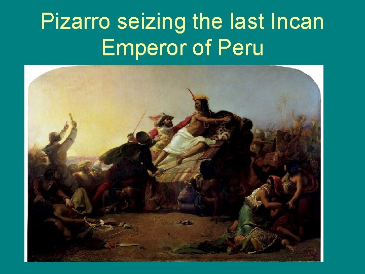 Pizarro seizing the last Incan Emperor of Peru 