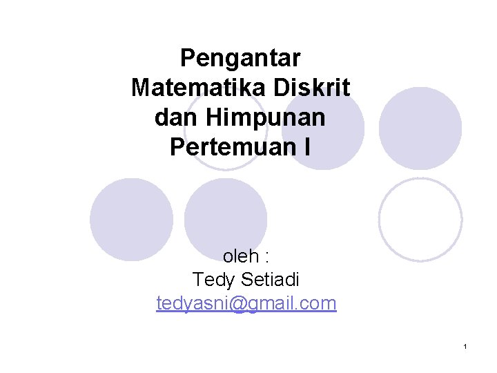 Pengantar Matematika Diskrit dan Himpunan Pertemuan I oleh : Tedy Setiadi tedyasni@gmail. com 1