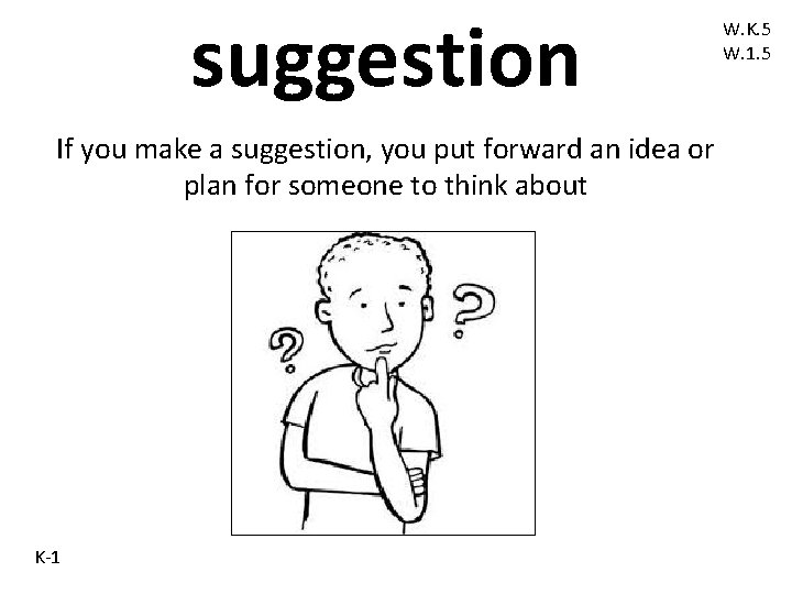 suggestion If you make a suggestion, you put forward an idea or plan for