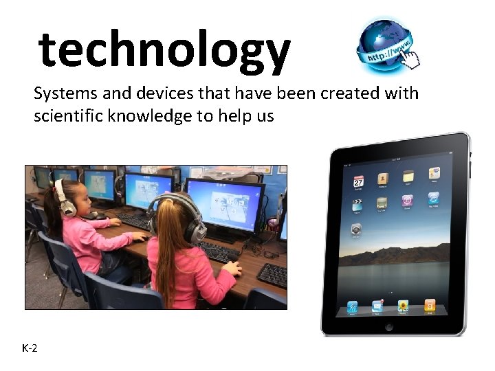 technology Systems and devices that have been created with scientific knowledge to help us