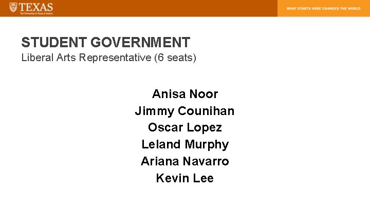 STUDENT GOVERNMENT Liberal Arts Representative (6 seats) Anisa Noor Jimmy Counihan Oscar Lopez Leland