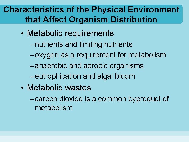 Characteristics of the Physical Environment that Affect Organism Distribution • Metabolic requirements – nutrients