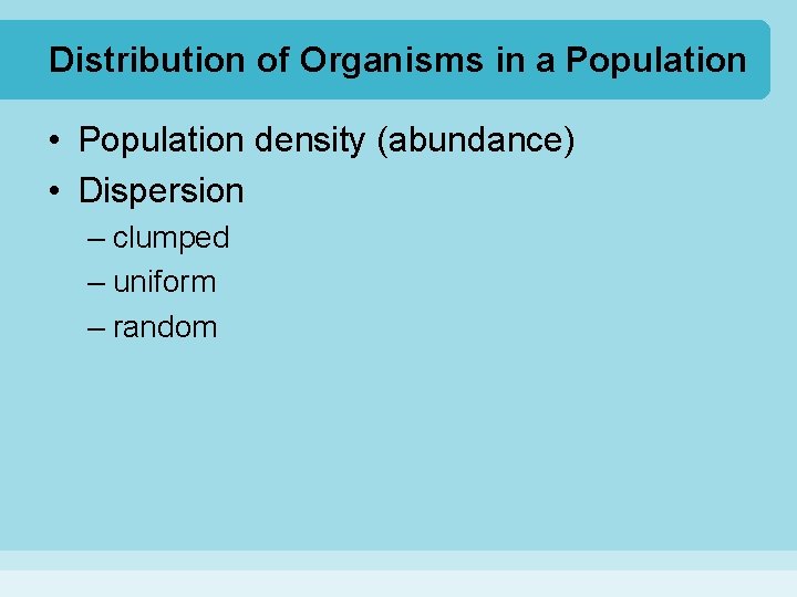 Distribution of Organisms in a Population • Population density (abundance) • Dispersion – clumped