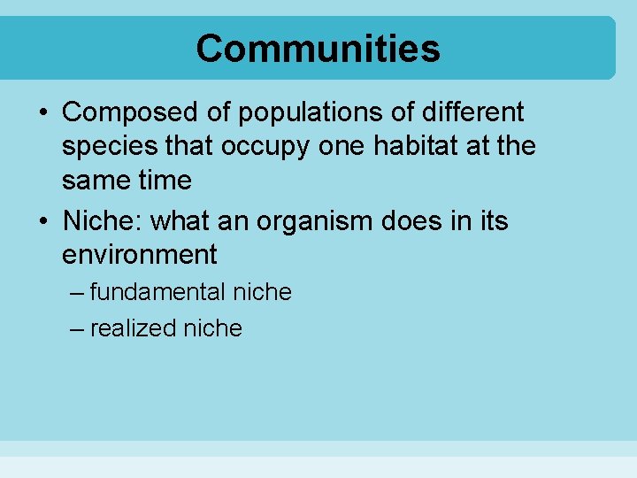 Communities • Composed of populations of different species that occupy one habitat at the