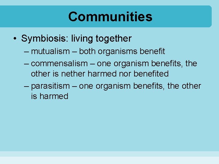 Communities • Symbiosis: living together – mutualism – both organisms benefit – commensalism –