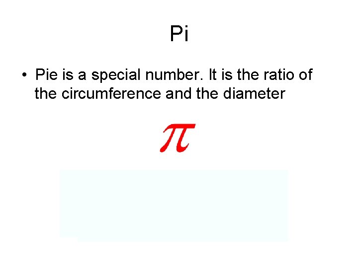 Pi • Pie is a special number. It is the ratio of the circumference