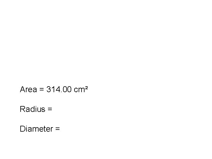 Area = 314. 00 cm² Radius = Diameter = 