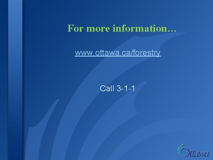 For more information… www. ottawa. ca/forestry Call 3 -1 -1 