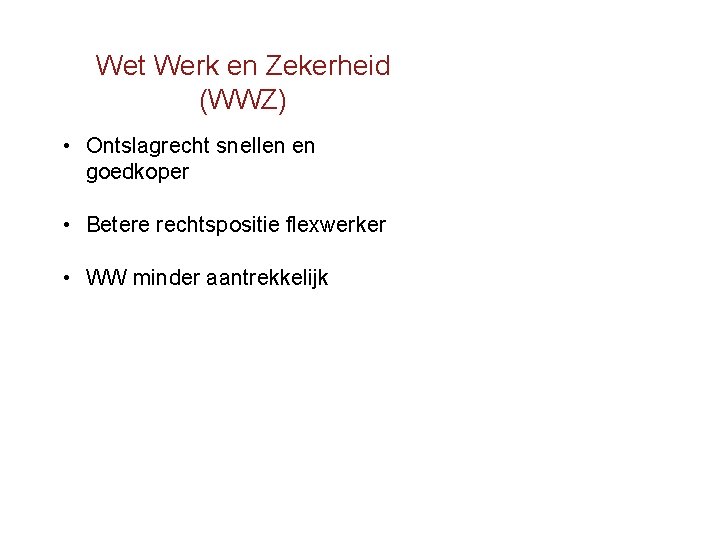 Wet Werk en Zekerheid (WWZ) • Ontslagrecht snellen en goedkoper • Betere rechtspositie flexwerker