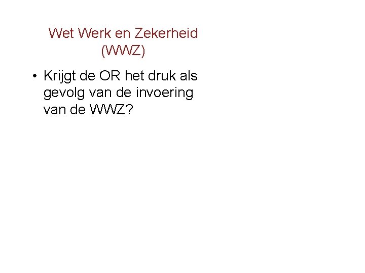 Wet Werk en Zekerheid (WWZ) • Krijgt de OR het druk als gevolg van