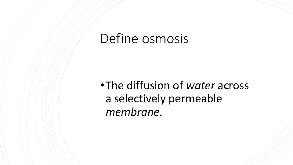 Define osmosis • The diffusion of water across a selectively permeable membrane. 