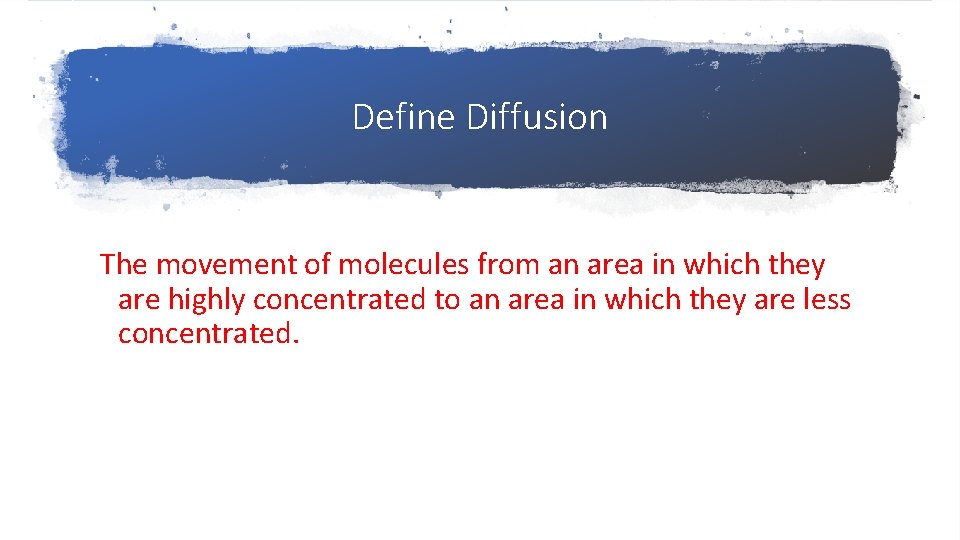 Define Diffusion The movement of molecules from an area in which they are highly