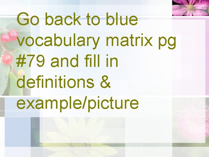 Go back to blue vocabulary matrix pg #79 and fill in definitions & example/picture