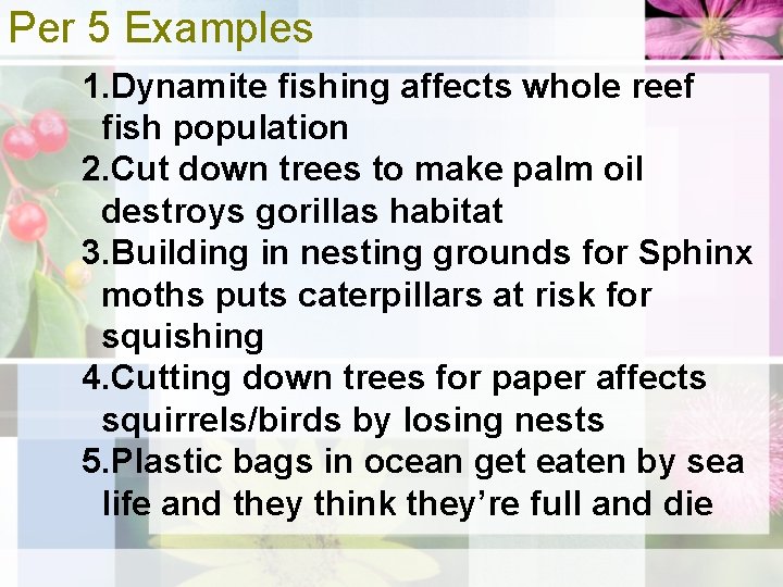 Per 5 Examples 1. Dynamite fishing affects whole reef fish population 2. Cut down