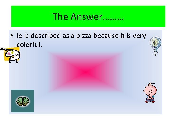 The Answer……… • Io is described as a pizza because it is very colorful.
