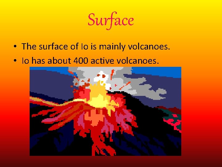 Surface • The surface of Io is mainly volcanoes. • Io has about 400