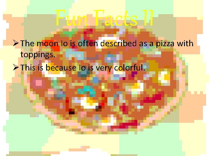 Fun Facts II Ø The moon Io is often described as a pizza with