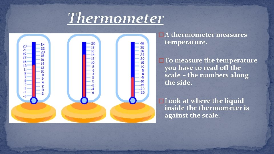 Thermometer � A thermometer measures temperature. � To measure the temperature you have to