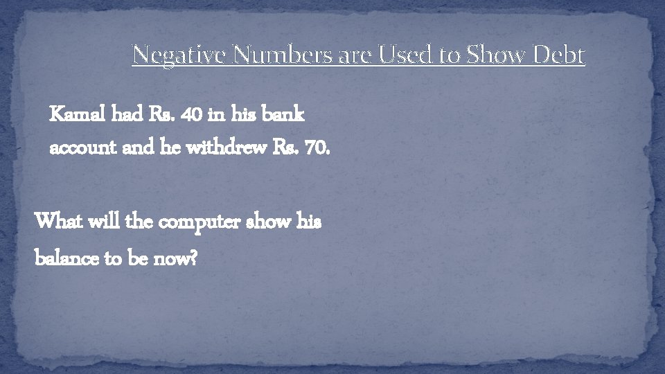 Negative Numbers are Used to Show Debt Kamal had Rs. 40 in his bank