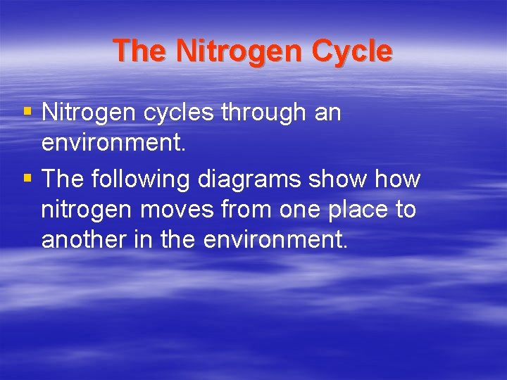 The Nitrogen Cycle § Nitrogen cycles through an environment. § The following diagrams show