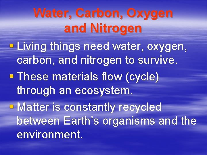 Water, Carbon, Oxygen and Nitrogen § Living things need water, oxygen, carbon, and nitrogen