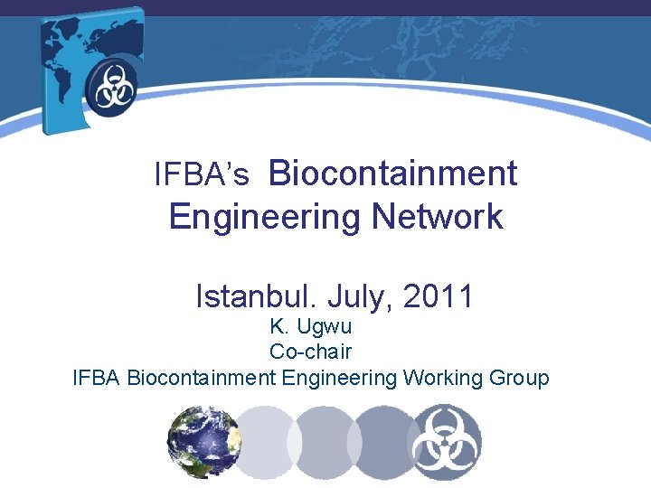 IFBA’s Biocontainment Engineering Network Istanbul. July, 2011 K. Ugwu Co-chair IFBA Biocontainment Engineering Working