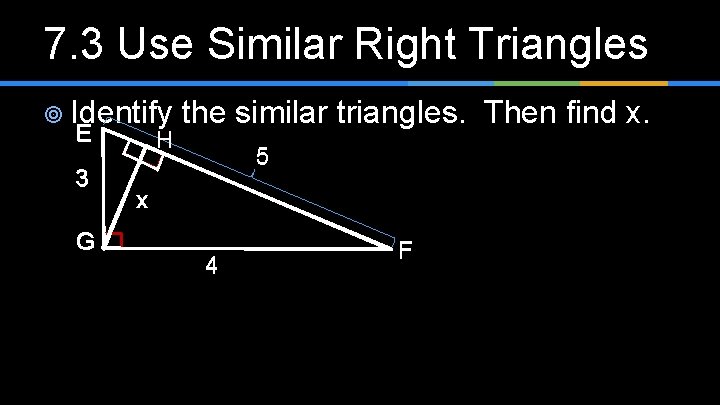 7. 3 Use Similar Right Triangles ¥ Identify E H 3 G the similar