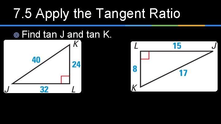 7. 5 Apply the Tangent Ratio ¥ Find tan J and tan K. 