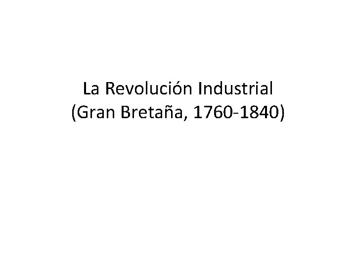 La Revolución Industrial (Gran Bretaña, 1760 -1840) 