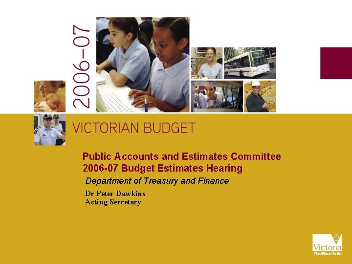 Public Accounts and Estimates Committee 2006 -07 Budget Estimates Hearing Department of Treasury and