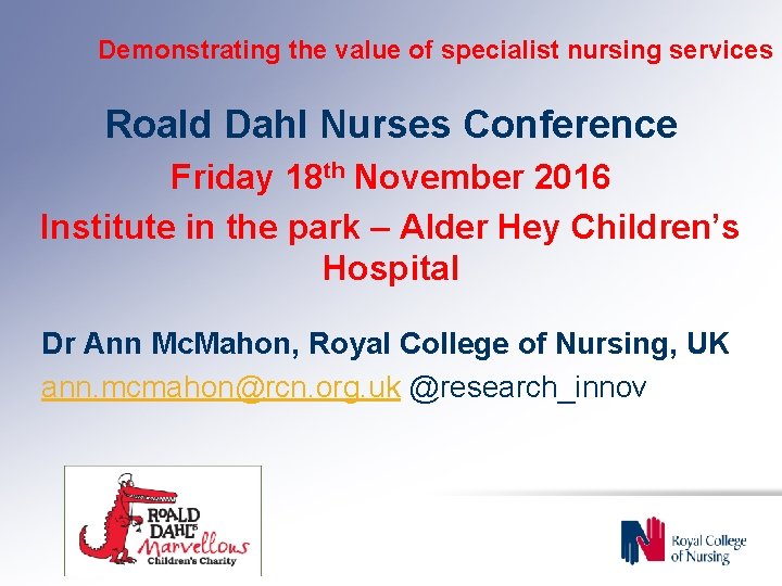 Demonstrating the value of specialist nursing services Roald Dahl Nurses Conference Friday 18 th