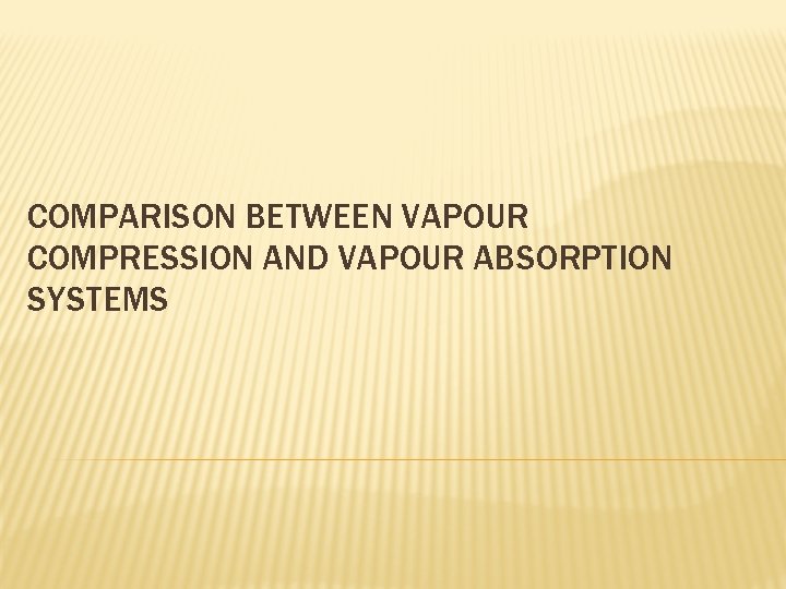 COMPARISON BETWEEN VAPOUR COMPRESSION AND VAPOUR ABSORPTION SYSTEMS 