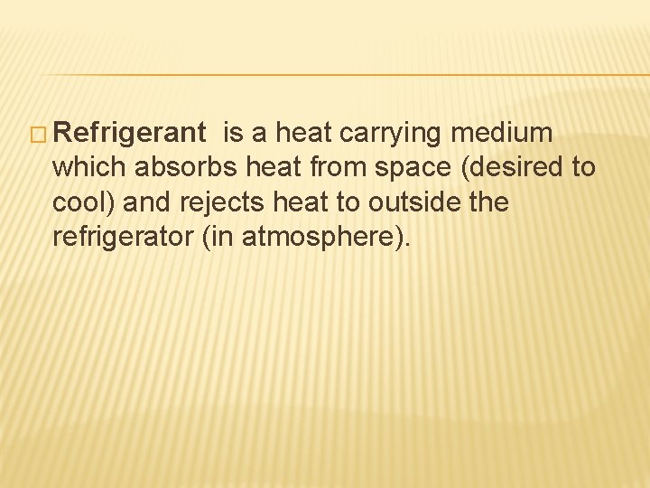 � Refrigerant is a heat carrying medium which absorbs heat from space (desired to