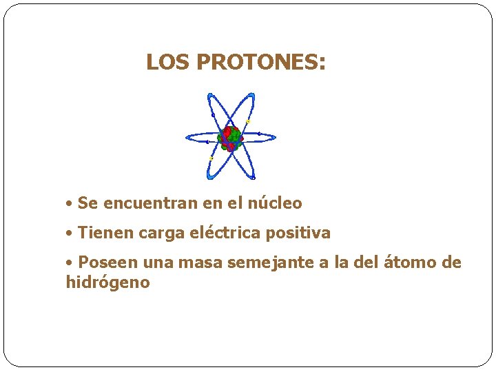 LOS PROTONES: • Se encuentran en el núcleo • Tienen carga eléctrica positiva •