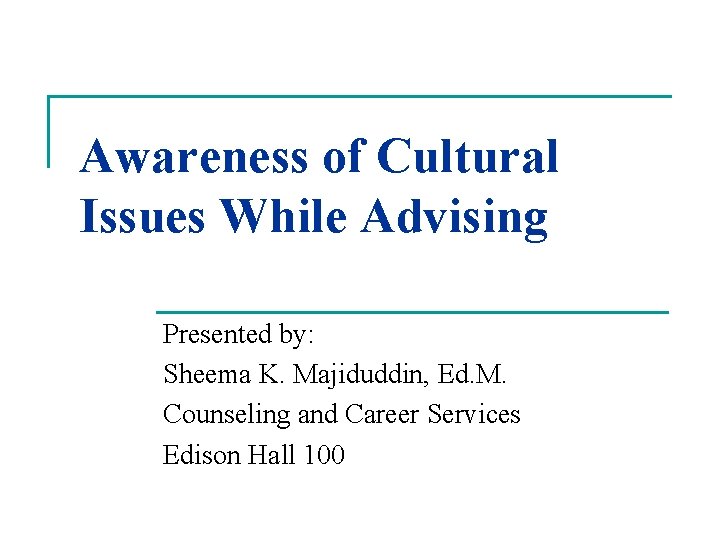 Awareness of Cultural Issues While Advising Presented by: Sheema K. Majiduddin, Ed. M. Counseling