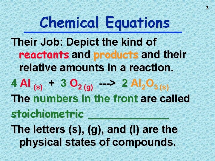 2 Chemical Equations Their Job: Depict the kind of reactants and products and their