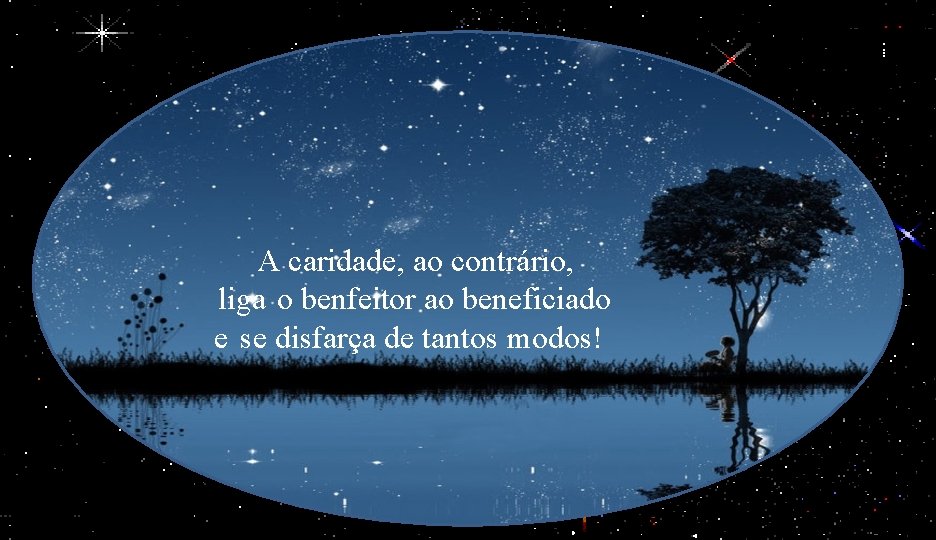 A caridade, ao contrário, liga o benfeitor ao beneficiado e se disfarça de tantos