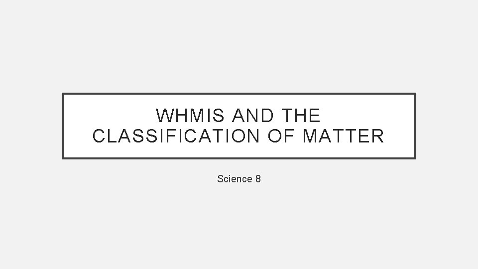 WHMIS AND THE CLASSIFICATION OF MATTER Science 8 