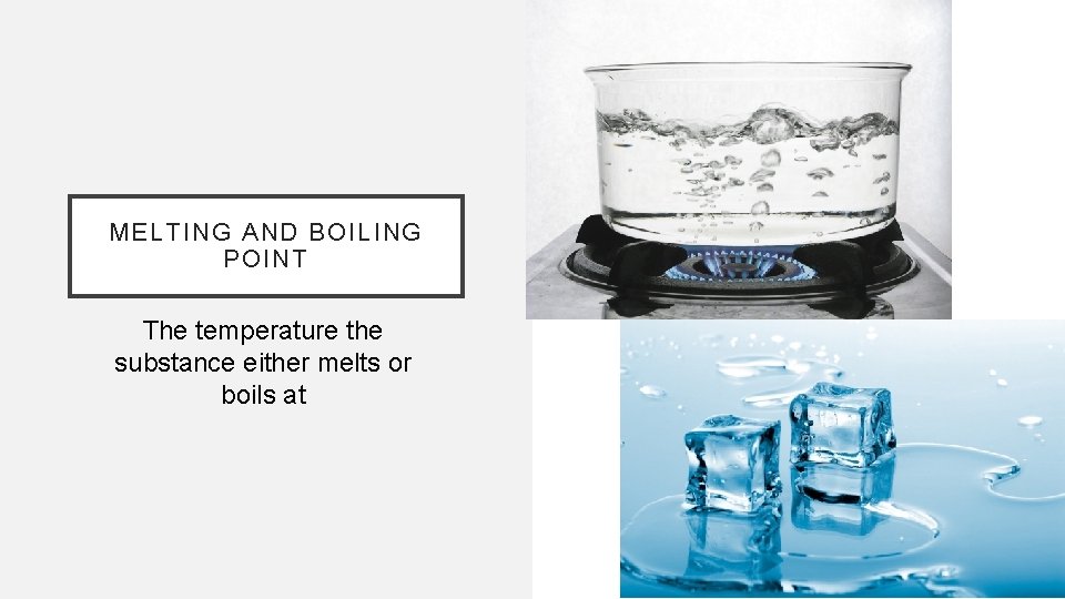 MELTING AND BOILING POINT The temperature the substance either melts or boils at 