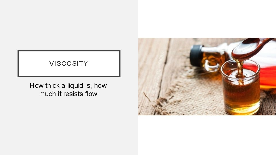 VISCOSITY How thick a liquid is, how much it resists flow 