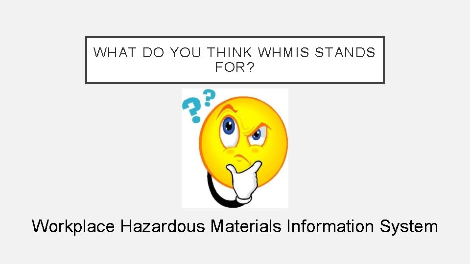 WHAT DO YOU THINK WHMIS STANDS FOR? Workplace Hazardous Materials Information System 