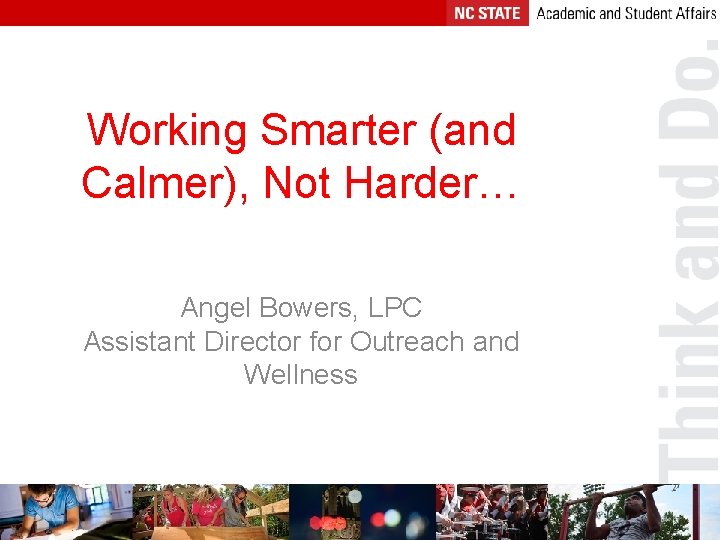 Working Smarter (and Calmer), Not Harder… Angel Bowers, LPC Assistant Director for Outreach and