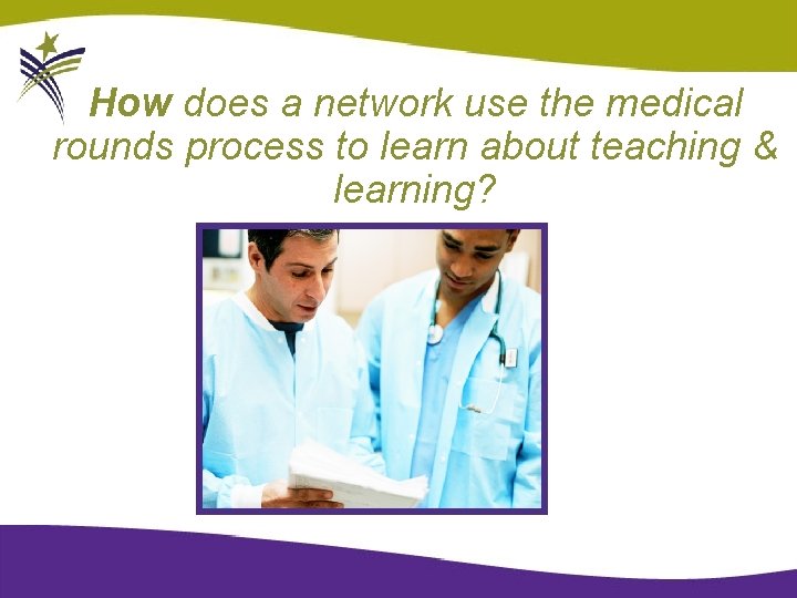 How does a network use the medical rounds process to learn about teaching &