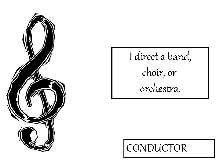 I direct a band, choir, or orchestra. CONDUCTOR 