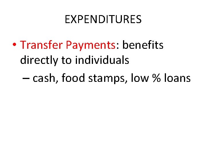 EXPENDITURES • Transfer Payments: benefits directly to individuals – cash, food stamps, low %