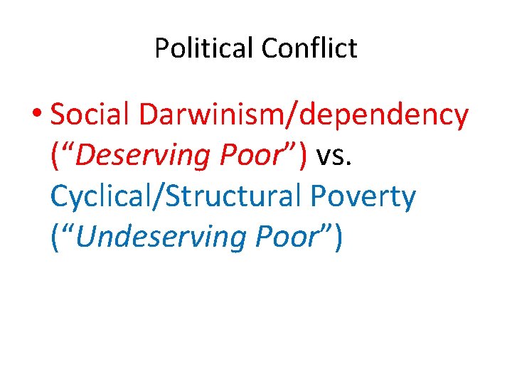 Political Conflict • Social Darwinism/dependency (“Deserving Poor”) vs. Cyclical/Structural Poverty (“Undeserving Poor”) 