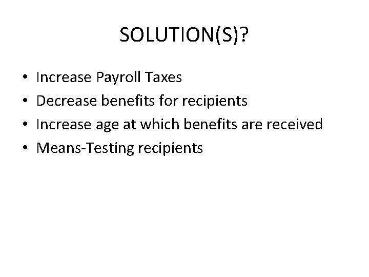 SOLUTION(S)? • • Increase Payroll Taxes Decrease benefits for recipients Increase age at which