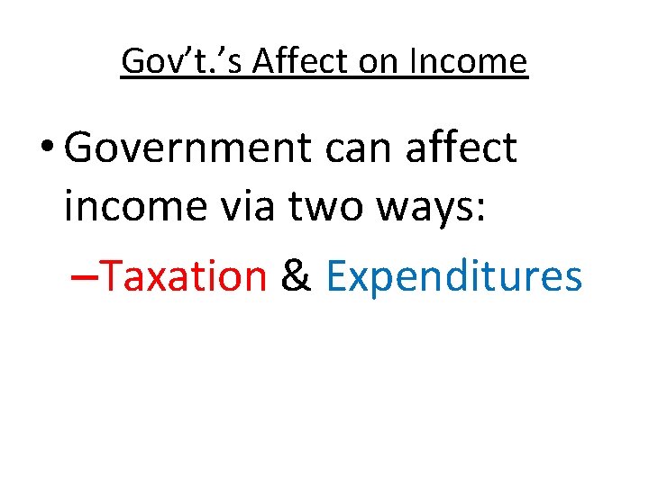 Gov’t. ’s Affect on Income • Government can affect income via two ways: –Taxation