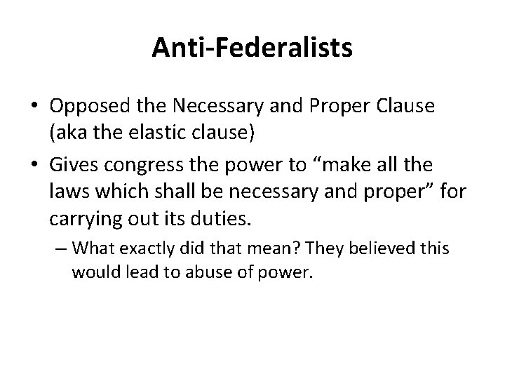 Anti-Federalists • Opposed the Necessary and Proper Clause (aka the elastic clause) • Gives