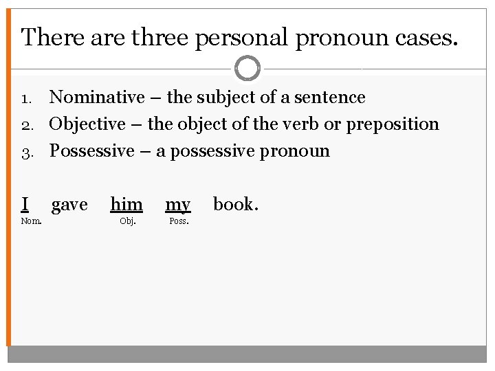 There are three personal pronoun cases. Nominative – the subject of a sentence 2.